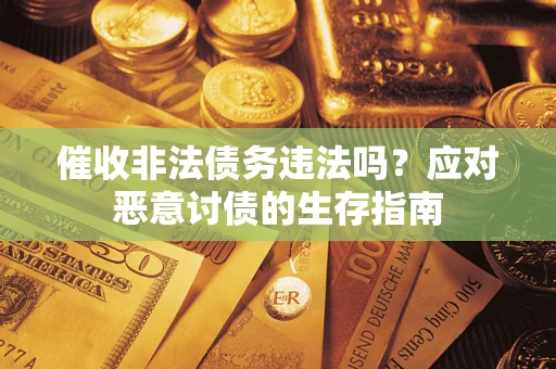 武汉催收非法债务违法吗？应对恶意讨债的生存指南