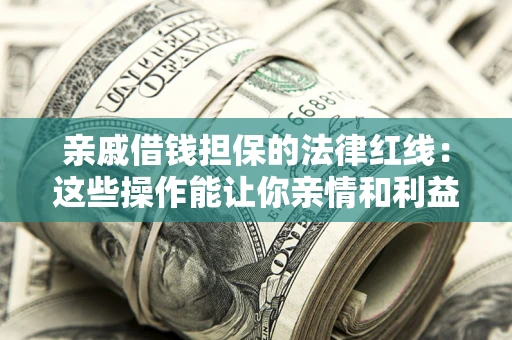 武汉亲戚借钱担保的法律红线：这些操作能让你亲情和利益两不误