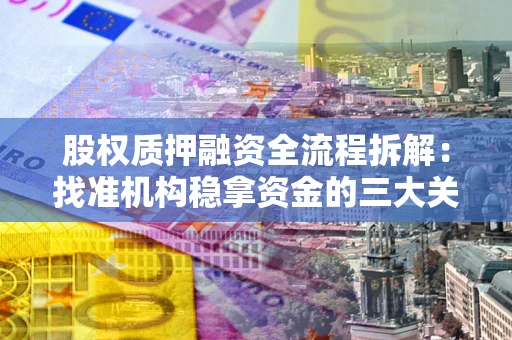 武汉股权质押融资全流程拆解：找准机构稳拿资金的三大关键