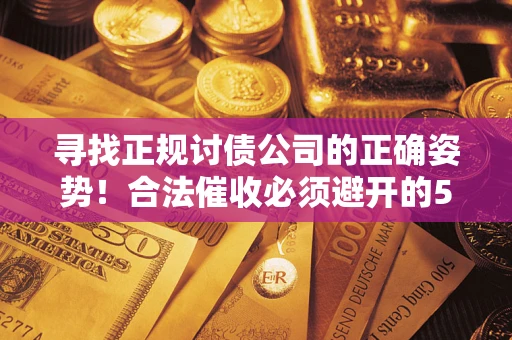武汉寻找正规讨债公司的正确姿势！合法催收必须避开的5大雷区