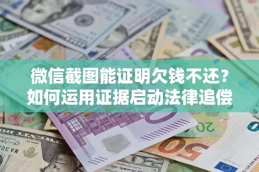 武汉微信截图能证明欠钱不还？如何运用证据启动法律追偿程序？