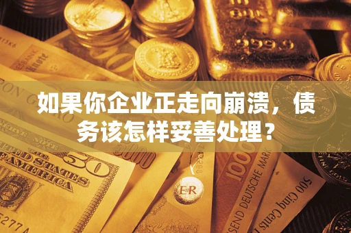 武汉如果你企业正走向崩溃，债务该怎样妥善处理？