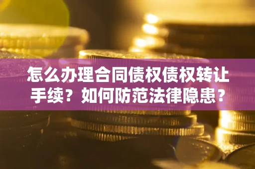 武汉怎么办理合同债权债权转让手续？如何防范法律隐患？