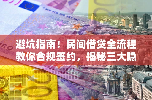 武汉避坑指南！民间借贷全流程教你合规签约，揭秘三大隐形陷阱
