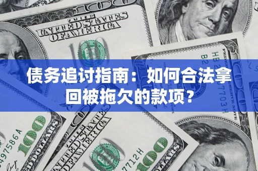 武汉债务追讨指南：如何合法拿回被拖欠的款项？
