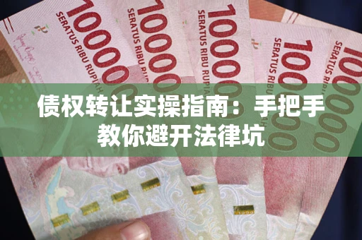 武汉债权转让实操指南：手把手教你避开法律坑