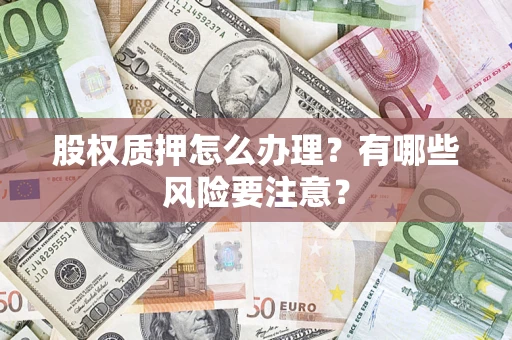 武汉股权质押怎么办理？有哪些风险要注意？