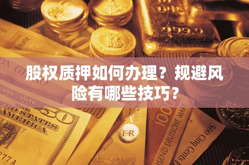 武汉股权质押如何办理？规避风险有哪些技巧？