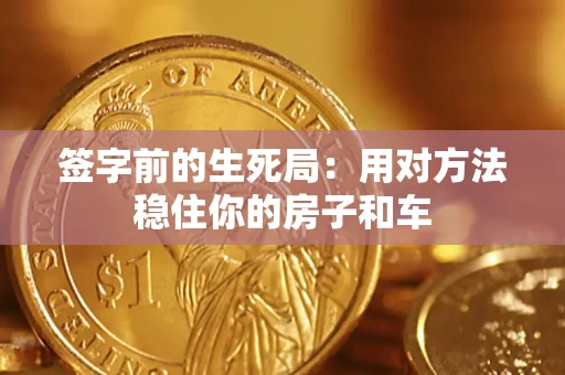 武汉签字前的生死局：用对方法稳住你的房子和车