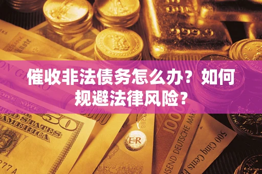 武汉催收非法债务怎么办？如何规避法律风险？