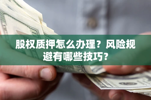 武汉股权质押怎么办理？风险规避有哪些技巧？