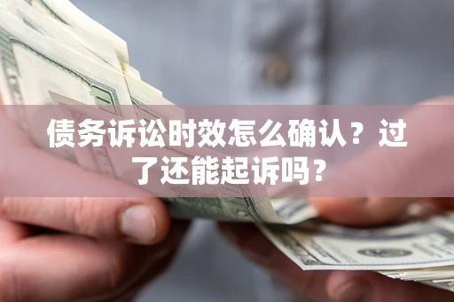 武汉债务诉讼时效怎么确认？过了还能起诉吗？