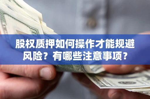 武汉股权质押如何操作才能规避风险？有哪些注意事项？