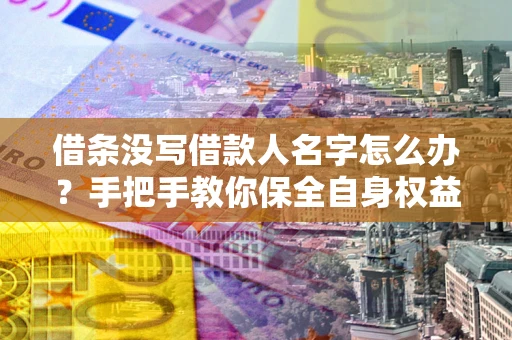 武汉借条没写借款人名字怎么办？手把手教你保全自身权益