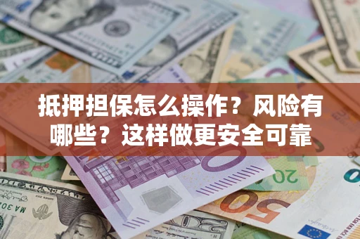 武汉抵押担保怎么操作？风险有哪些？这样做更安全可靠