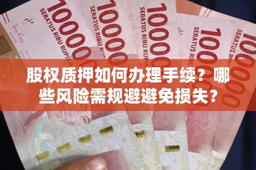 武汉股权质押如何办理手续？哪些风险需规避避免损失？
