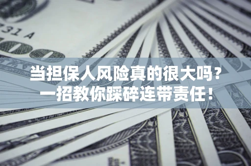 武汉当担保人风险真的很大吗？一招教你踩碎连带责任！
