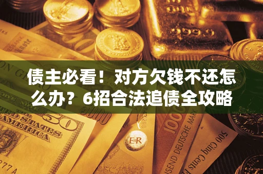 武汉债主必看！对方欠钱不还怎么办？6招合法追债全攻略