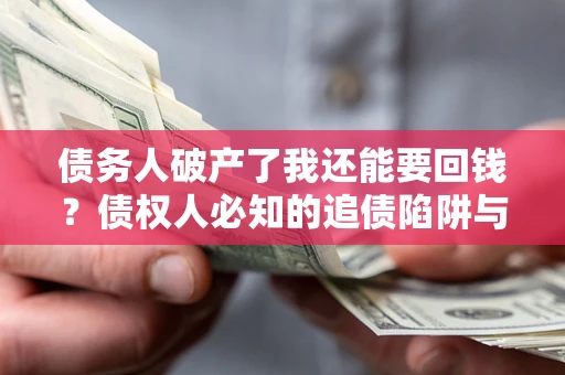 武汉债务人破产了我还能要回钱？债权人必知的追债陷阱与破局之道