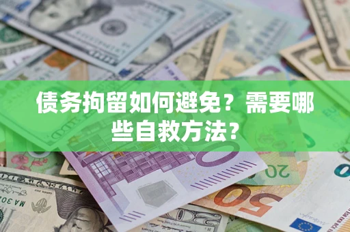 武汉债务拘留如何避免？需要哪些自救方法？