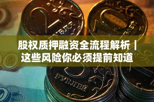 武汉股权质押融资全流程解析｜这些风险你必须提前知道