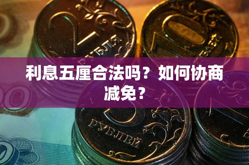 武汉利息五厘合法吗？如何协商减免？