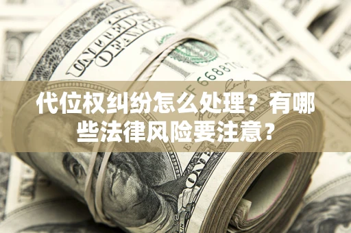 武汉代位权纠纷怎么处理？有哪些法律风险要注意？