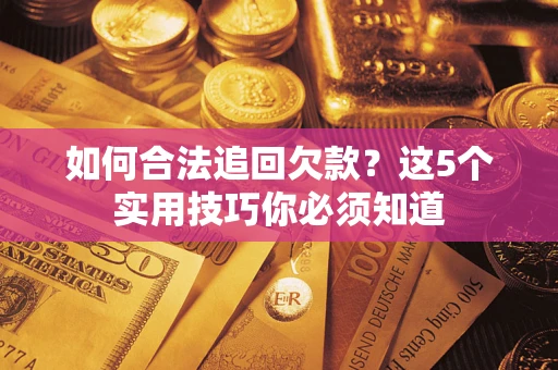 武汉如何合法追回欠款？这5个实用技巧你必须知道