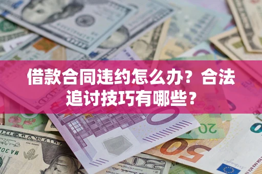 武汉借款合同违约怎么办？合法追讨技巧有哪些？
