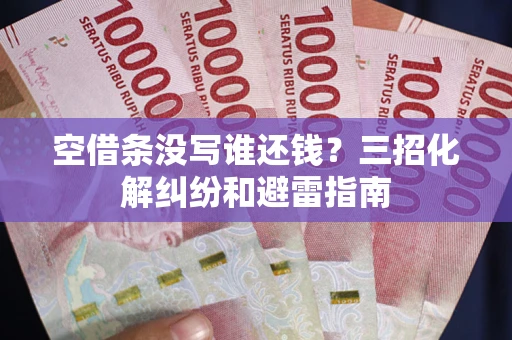 武汉空借条没写谁还钱？三招化解纠纷和避雷指南
