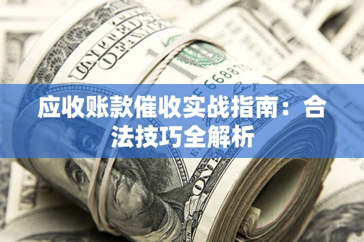 武汉应收账款催收实战指南：合法技巧全解析