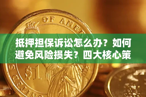 武汉抵押担保诉讼怎么办？如何避免风险损失？四大核心策略全解读
