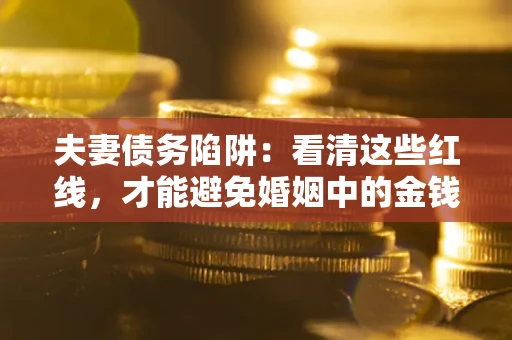 武汉夫妻债务陷阱：看清这些红线，才能避免婚姻中的金钱危机