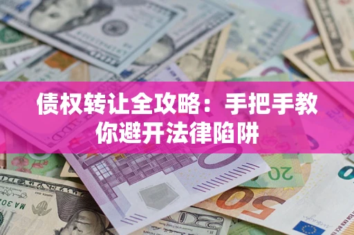 武汉债权转让全攻略：手把手教你避开法律陷阱