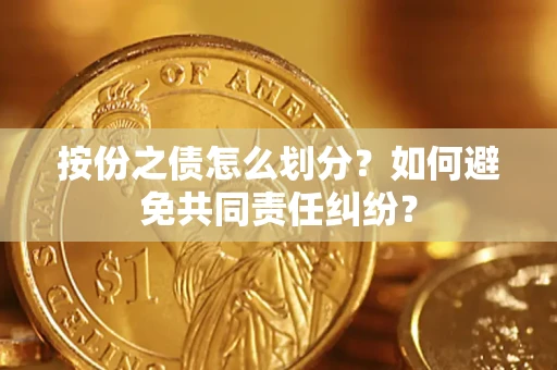 武汉按份之债怎么划分？如何避免共同责任纠纷？