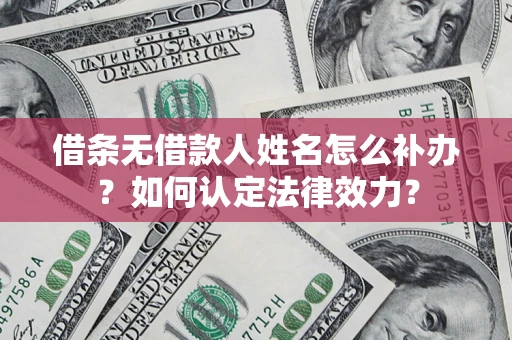 武汉借条无借款人姓名怎么补办？如何认定法律效力？