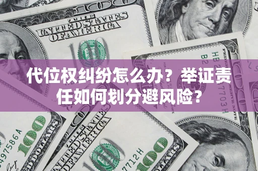 武汉代位权纠纷怎么办？举证责任如何划分避风险？