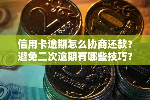 武汉信用卡逾期怎么协商还款？避免二次逾期有哪些技巧？