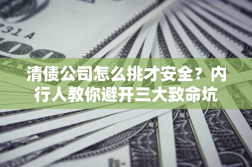 武汉清债公司怎么挑才安全?内行人教你避开三大致命坑 武汉清债公司怎么挑才安全?内行人教你避开三大致命坑