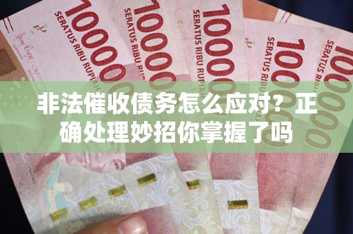 武汉非法催收债务怎么应对？正确处理妙招你掌握了吗