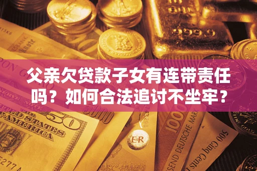 武汉父亲欠贷款子女有连带责任吗？如何合法追讨不坐牢？