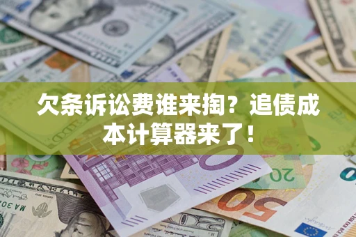 武汉欠条诉讼费谁来掏？追债成本计算器来了！