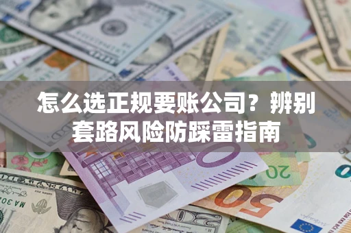武汉怎么选正规要账公司？辨别套路风险防踩雷指南