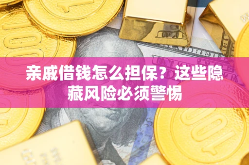 武汉亲戚借钱怎么担保？这些隐藏风险必须警惕