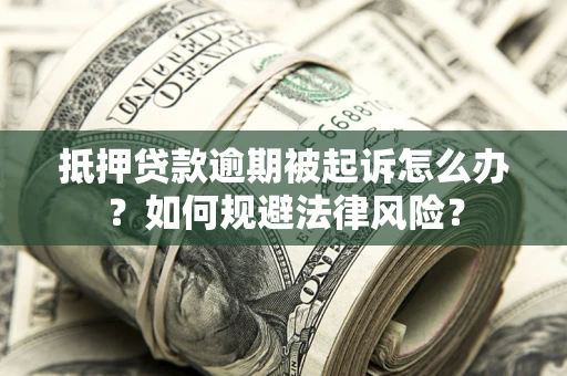 武汉抵押贷款逾期被起诉怎么办？如何规避法律风险？