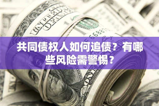 武汉共同债权人如何追债？有哪些风险需警惕？