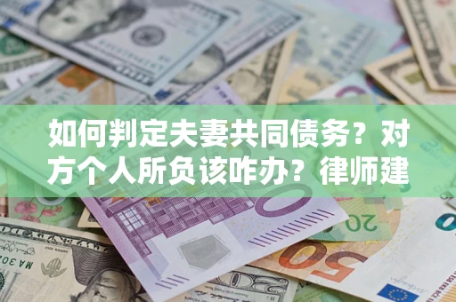 武汉如何判定夫妻共同债务？对方个人所负该咋办？律师建议