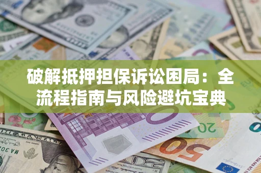 武汉破解抵押担保诉讼困局:全流程指南与风险避坑宝典 武汉破解抵押担保诉讼困局:全流程指南与风险避坑宝典