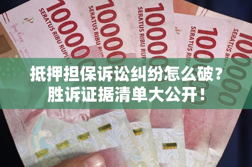 武汉抵押担保诉讼纠纷怎么破？胜诉证据清单大公开！