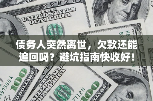 武汉债务人突然离世，欠款还能追回吗？避坑指南快收好！